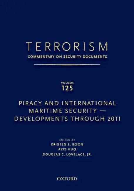 Terrorism: Commentary on Security Documents Volume 125: Piracy and International Maritime Security--Developments Through 2011 by Douglas Lovelace, Kristen Boon