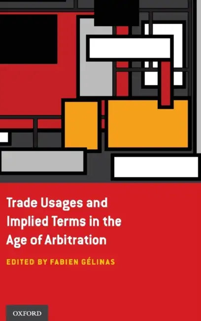 Trade Usages and Implied Terms in the Age of Arbitration by Fabien Gelinas
