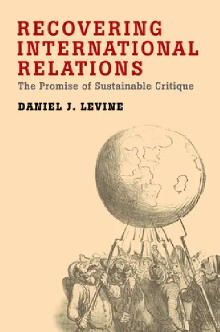 Recovering International Relations: The Promise of Sustainable Critique by Daniel J. Levine