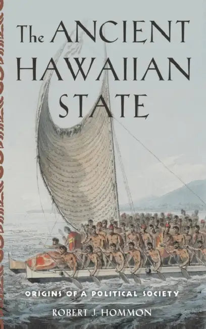 The Ancient Hawaiian State: Origins of a Political Society by Robert J. Hommon