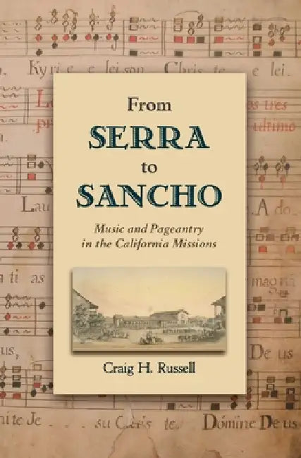 From Serra to Sancho: Music and Pageantry in the California Missions by Craig H. Russell