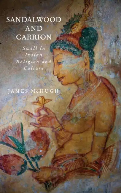 Sandalwood and Carrion: Smell in Indian Religion and Culture by James McHugh