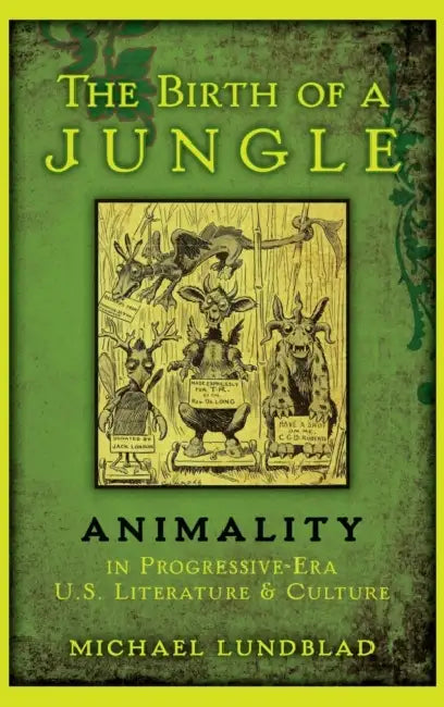 The Birth of a Jungle: Animality in Progressive-Era U.S. Literature and Culture by Michael Lundblad