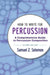 How to Write for Percussion: A Comprehensive Guide to Percussion Composition by Samuel Z. Solomon