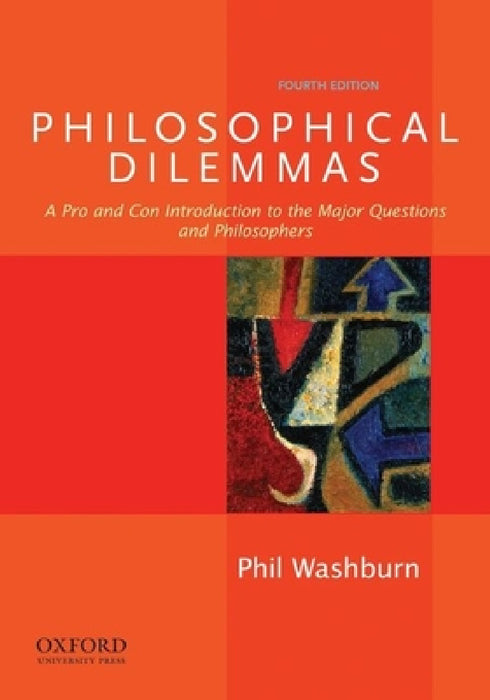 Philosophical Dilemmas: A Pro and Con Introduction to the Major Questions and Philosophers by Phil Washburn