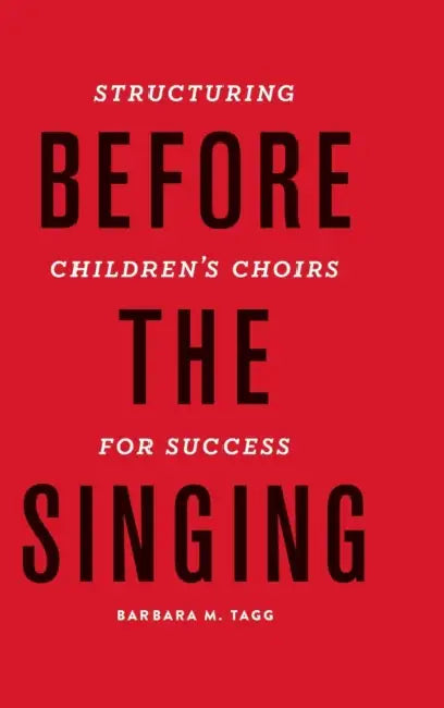 Before the Singing: Structuring Children's Choirs for Success by Barbara Tagg