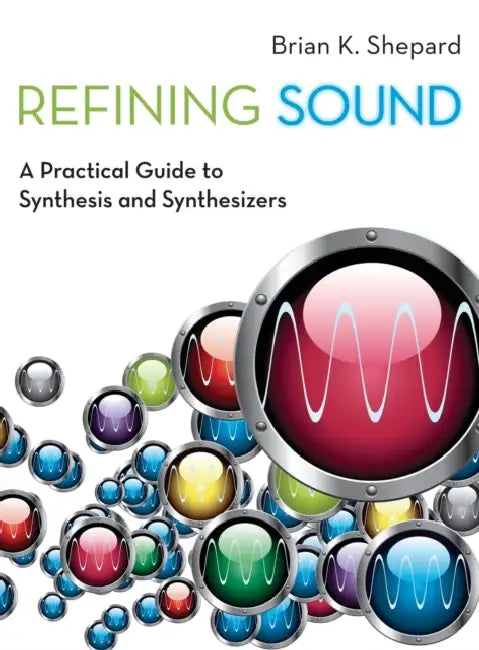 Refining Sound: A Practical Guide to Synthesis and Synthesizers by Brian K. Shepard