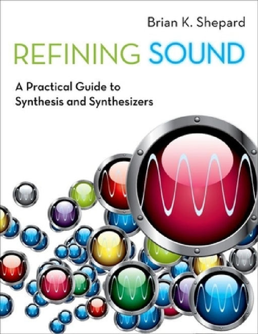 Refining Sound: A Practical Guide to Synthesis and Synthesizers by Brian K. Shepard