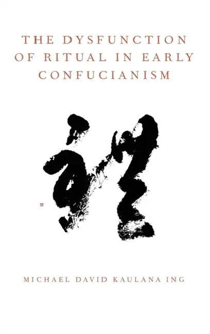 The Dysfunction of Ritual in Early Confucianism by Michael David Kaulana Ing