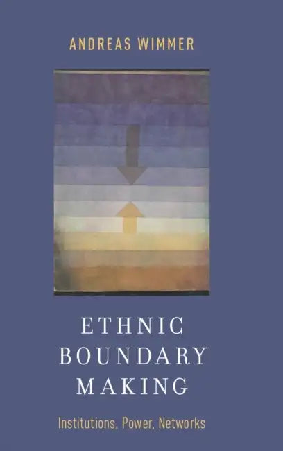 Ethnic Boundary Making: Institutions, Power, Networks by Andreas Wimmer
