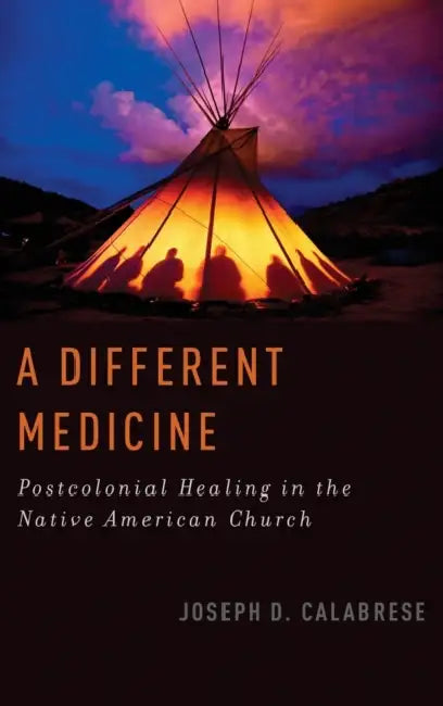 A Different Medicine: Postcolonial Healing in the Native American Church by Joseph D. Calabrese