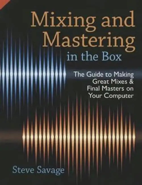 Mixing and Mastering in the Box: The Guide to Making Great Mixes and Final Masters on Your Computer by Steve Savage