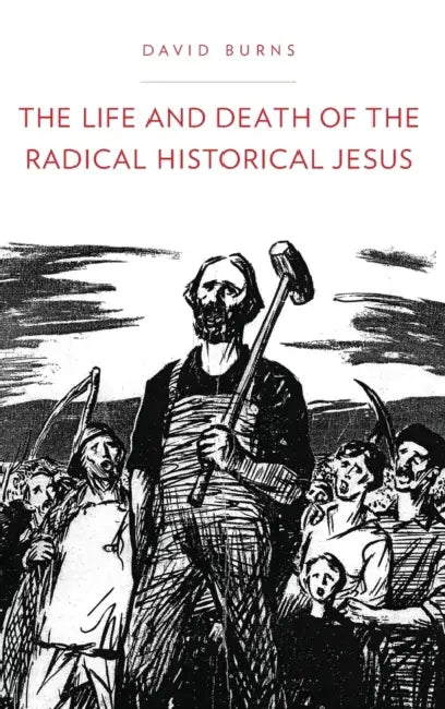 The Life and Death of the Radical Historical Jesus by David Burns