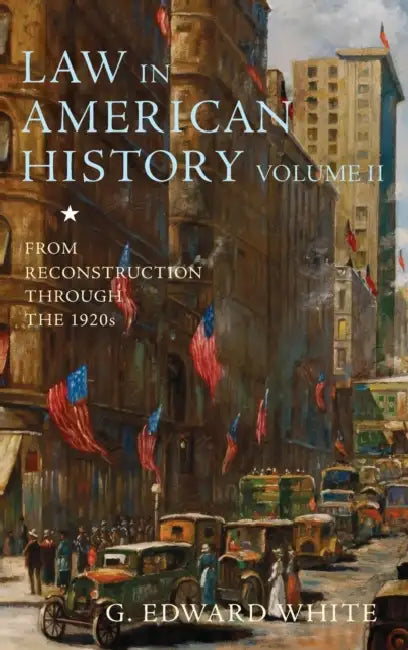 Law in American History, Volume II: From Reconstruction Through the 1920s by G. Edward White