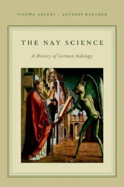 The Nay Science: A History of German Indology by Vishwa Adluri, Joydeep Bagchee