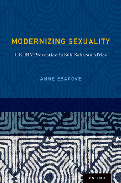 Modernizing Sexuality: U.S. HIV Prevention in Sub-Saharan Africa by Anne Esacove
