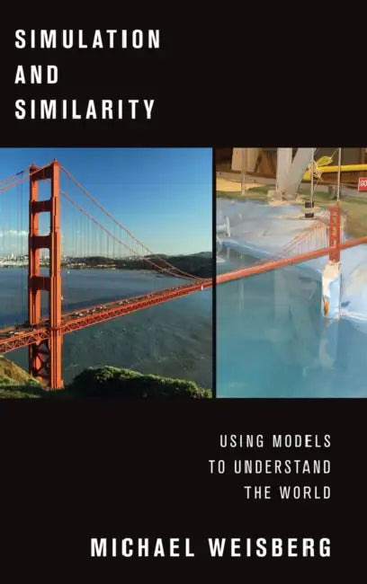 Simulation and Similarity: Using Models to Understand the World by Michael Weisberg