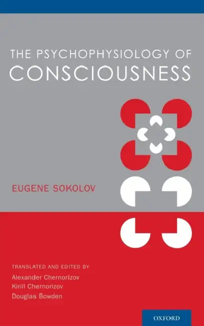 The Psychophysiology of Consciousness by Eugene Sokolov, Douglas Bowden, Alexander Chernorizov