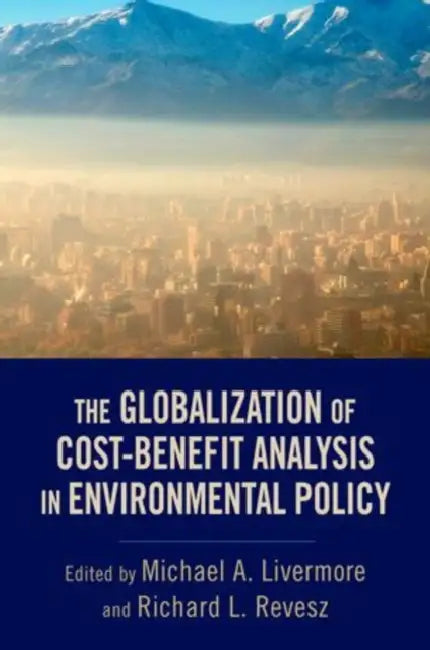 The Globalization of Cost-Benefit Analysis in Environmental Policy by Michael A. Livermore, Richard L. Revesz
