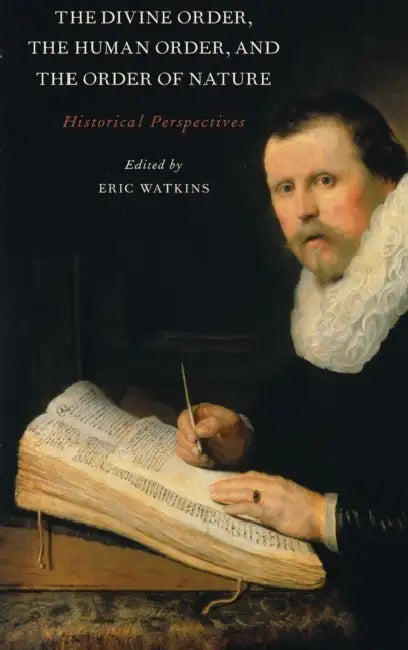 The Divine Order, the Human Order, and the Order of Nature: Historical Perspectives by Eric Watkins