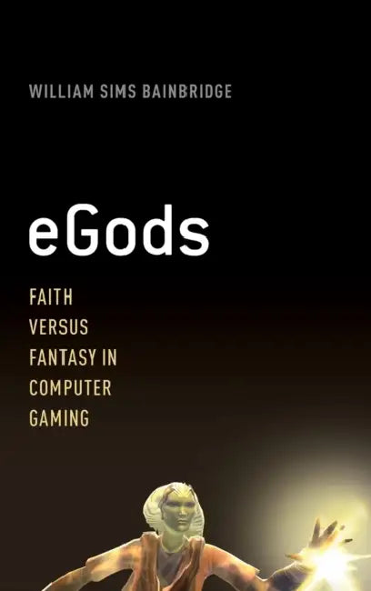 eGods: Faith Versus Fantasy in Computer Gaming by William Sims Bainbridge