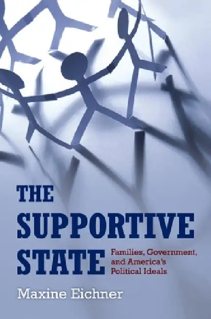 The Supportive State: Families, Government, and America's Political Ideals by Maxine Eichner