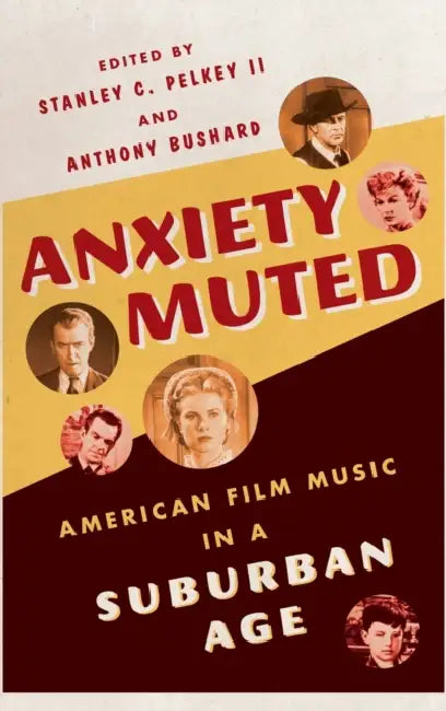 Anxiety Muted: American Film Music in a Suburban Age by Stanley C. Pelkey, Anthony Bushard