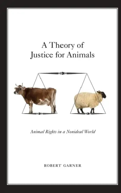 A Theory of Justice for Animals: Animal Rights in a Nonideal World by Robert Garner