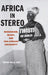 Africa in Stereo: Modernism, Music, and Pan-African Solidarity by Tsitsi Ella Jaji