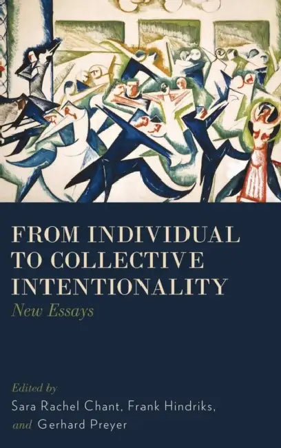 From Individual to Collective Intentionality: New Essays by Sara Rachel Chant, Frank Hindriks, Gerhard Preyer