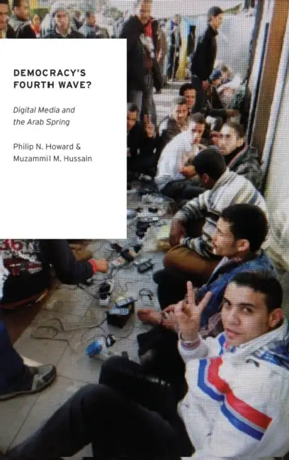 Democracy's Fourth Wave?: Digital Media and the Arab Spring by Philip N. Howard, Muzammil M. Hussain