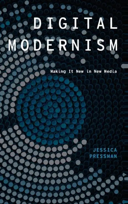 Digital Modernism: Making It New in New Media by Jessica Pressman