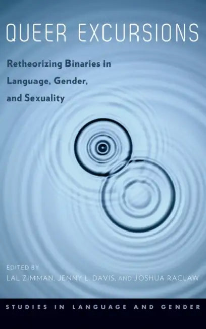 Queer Excursions: Retheorizing Binaries in Language, Gender, and Sexuality by Lal Zimman, Jenny Davis, Joshua Raclaw
