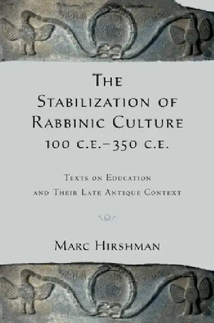 The Stabilization of Rabbinic Culture, 100 C.E. -350 C.E.: Texts on Education and Their Late Antique Context by Marc Hirshman