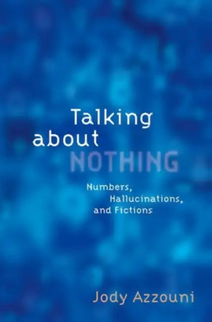 Talking about Nothing: Numbers, Hallucinations and Fictions by Jody Azzouni