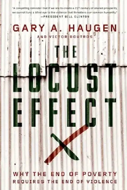 The Locust Effect: Why the End of Poverty Requires the End of Violence by Gary A. Haugen