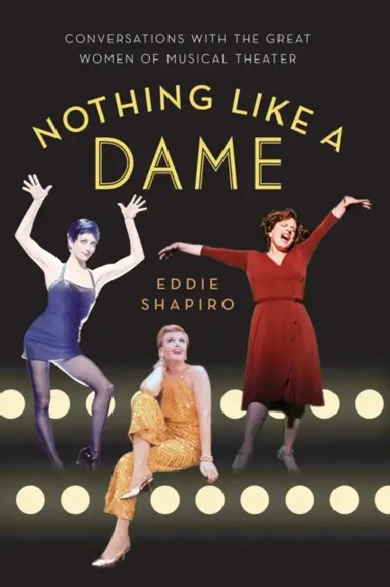 Nothing Like a Dame: Conversations with the Great Women of Musical Theater by Eddie Shapiro