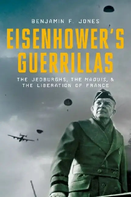 Eisenhower's Guerrillas: The Jedburghs, the Maquis, and the Liberation of France by Benjamin F. Jones