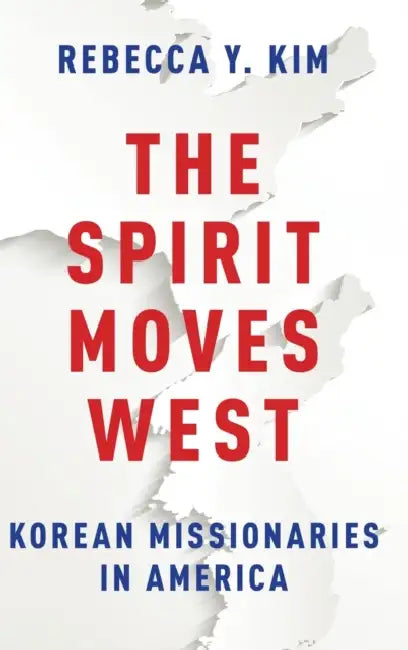The Spirit Moves West: Korean Missionaries in America by Rebecca Y. Kim