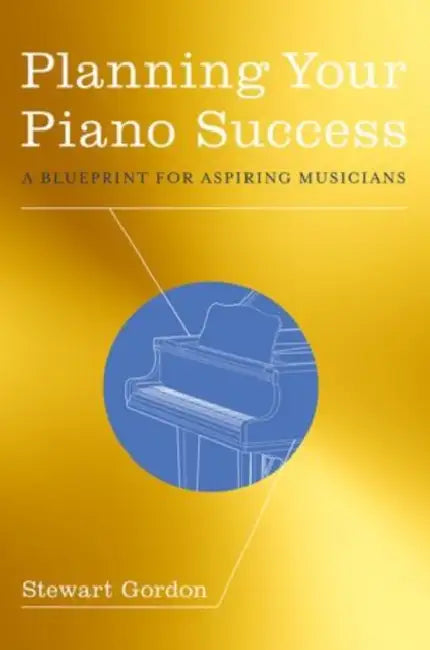 Planning Your Piano Success: A Blueprint for Aspiring Musicians by Stewart Gordon