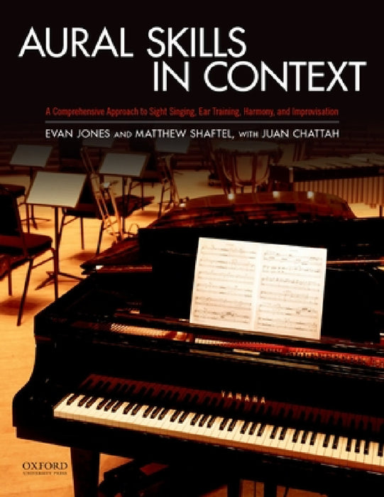 Aural Skills in Context: A Comprehensive Approach to Sight Singing, Ear Training, Keyboard Harmony, and Improvisation by Evan Jones, Matthew Shaftel, Juan Chattah