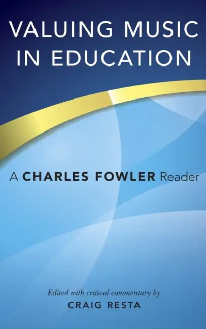 Valuing Music in Education: A Charles Fowler Reader by Craig Resta