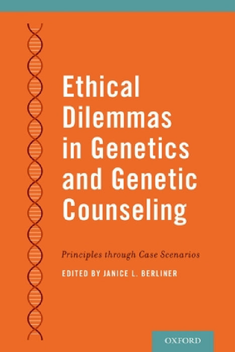 Ethical Dilemmas in Genetics and Genetic Counseling: Principles Through Case Scenarios by Janice Berliner
