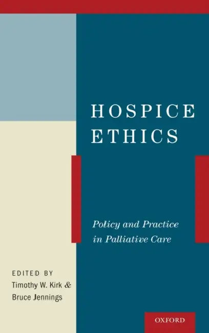 Hospice Ethics: Policy and Practice in Palliative Care by Timothy W. Kirk, Bruce Jennings
