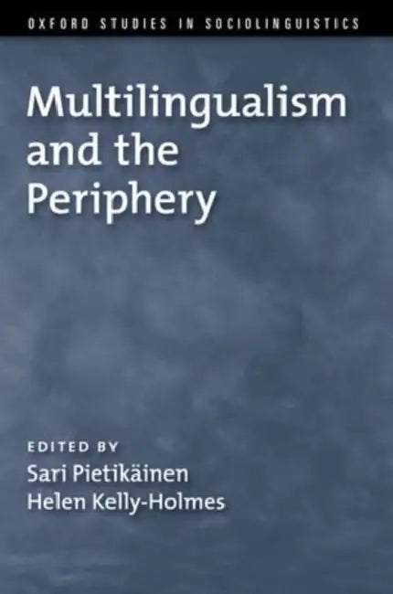 Multilingualism and the Periphery by Sari Pietikainen, Helen Kelly-Holmes