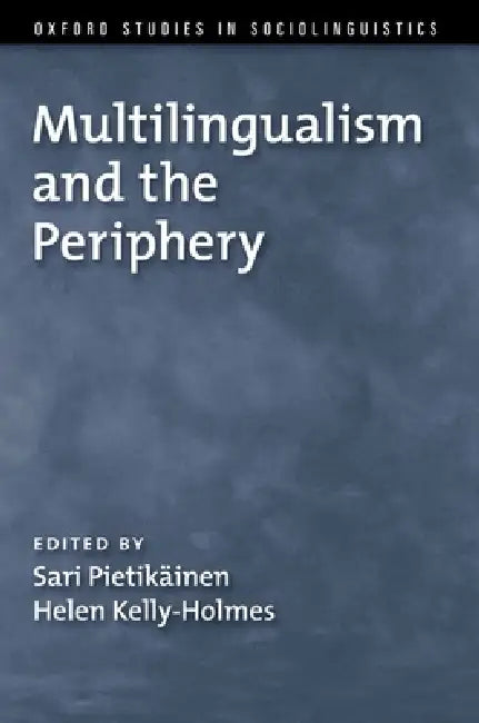 Multilingualism and the Periphery by Sari Pietikainen, Helen Kelly-Holmes