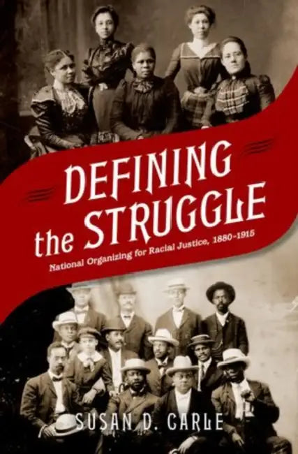 Defining the Struggle: National Organizing for Racial Justice, 1880-1915 by Susan D. Carle