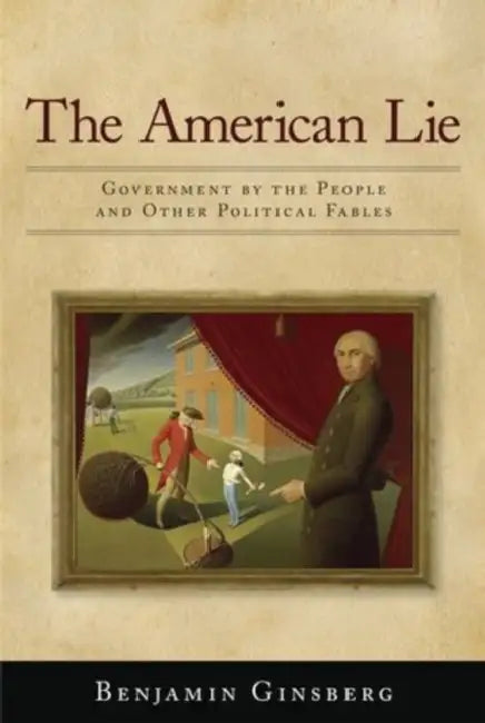 American Lie: Government by the People and Other Political Fables by Benjamin Ginsberg