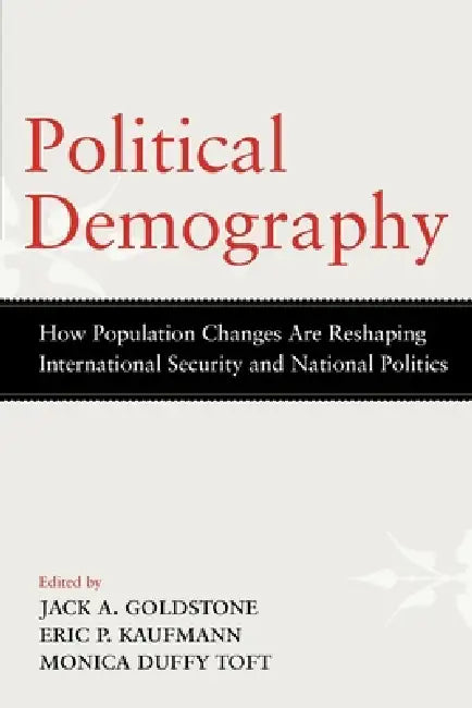 Political Demography: How Population Changes Are Reshaping International Security and National Politics by Jack A. Goldstone, Eric P. Kaufmann, Monica Duffy Toft