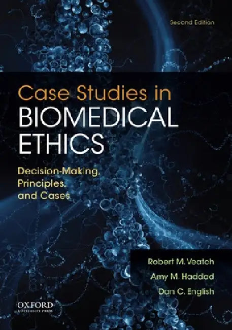 Case Studies in Biomedical Ethics: Decision-Making, Principles, and Cases by Robert M. Veatch, Amy M. Haddad, Dan C. English